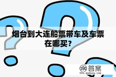 煙臺(tái)至大連船票及車輛票購買指南